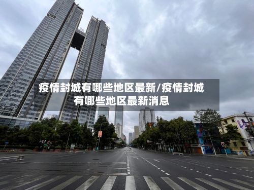 疫情封城有哪些地区最新/疫情封城有哪些地区最新消息