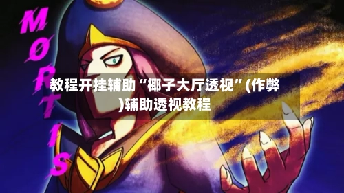 教程开挂辅助“椰子大厅透视”(作弊)辅助透视教程