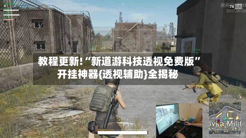 教程更新!“新道游科技透视免费版”开挂神器{透视辅助}全揭秘-第2张图片