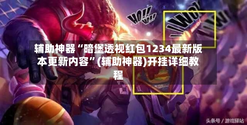 辅助神器“暗堡透视红包1234最新版本更新内容”(辅助神器)开挂详细教程-第2张图片