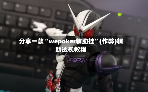 分享一款“wepoker辅助挂”(作弊)辅助透视教程-第3张图片