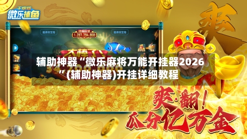 辅助神器“微乐麻将万能开挂器2026”(辅助神器)开挂详细教程