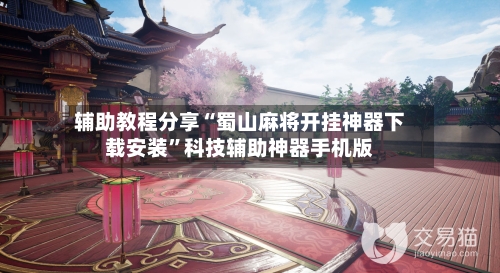 辅助教程分享“蜀山麻将开挂神器下载安装	”科技辅助神器手机版-第2张图片