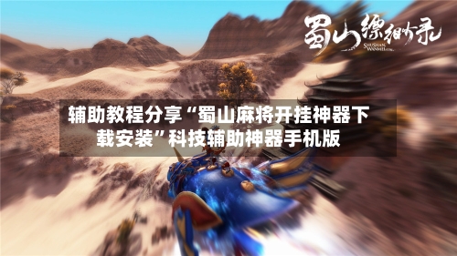 辅助教程分享“蜀山麻将开挂神器下载安装”科技辅助神器手机版-第3张图片