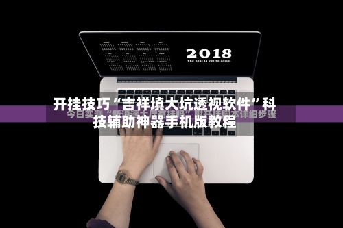 开挂技巧“吉祥填大坑透视软件”科技辅助神器手机版教程