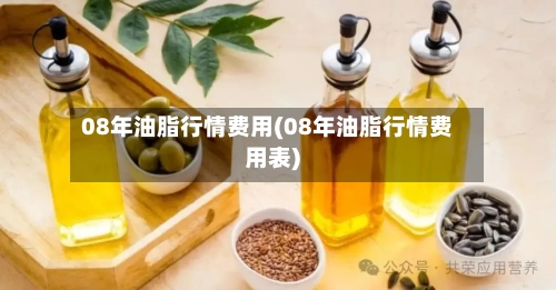 08年油脂行情费用(08年油脂行情费用表)-第2张图片