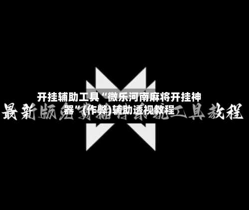 开挂辅助工具“微乐河南麻将开挂神器”(作弊)辅助透视教程-第3张图片