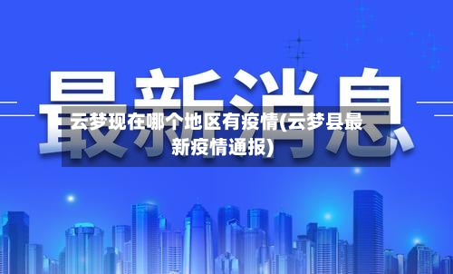 云梦现在哪个地区有疫情(云梦县最新疫情通报)