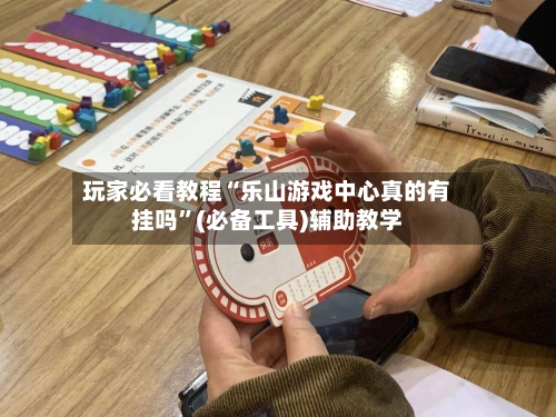 玩家必看教程“乐山游戏中心真的有挂吗”(必备工具)辅助教学-第2张图片