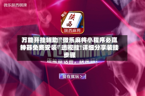 万能开挂辅助“微乐麻将小程序必赢神器免费安装”透视挂!详细分享装挂步骤