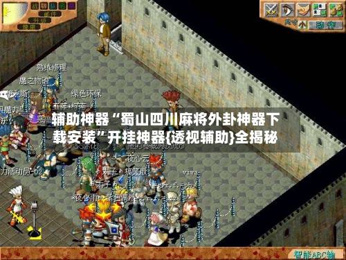 辅助神器“蜀山四川麻将外卦神器下载安装”开挂神器{透视辅助}全揭秘-第2张图片