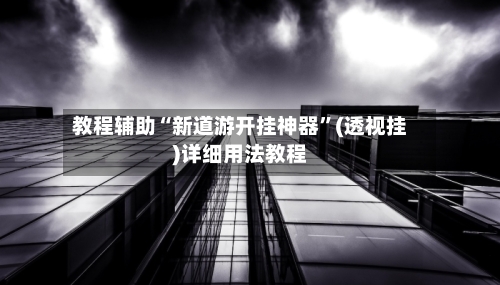 教程辅助“新道游开挂神器”(透视挂)详细用法教程-第2张图片