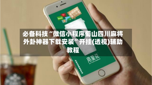 必备科技“微信小程序蜀山四川麻将外卦神器下载安装	”开挂(透视)辅助教程-第2张图片