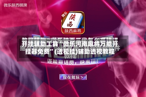 开挂辅助工具“微乐河南麻将万能开挂器免费”(透视挂)辅助透视教程-第3张图片