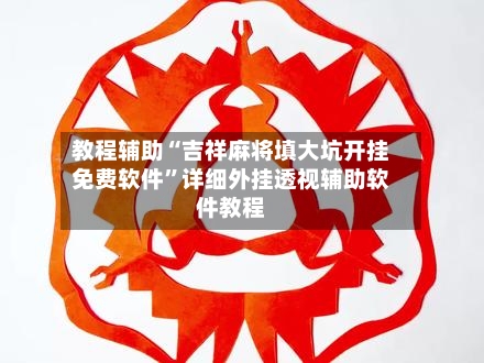 教程辅助“吉祥麻将填大坑开挂免费软件”详细外挂透视辅助软件教程-第2张图片