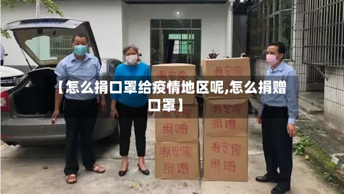 【怎么捐口罩给疫情地区呢,怎么捐赠口罩】-第2张图片