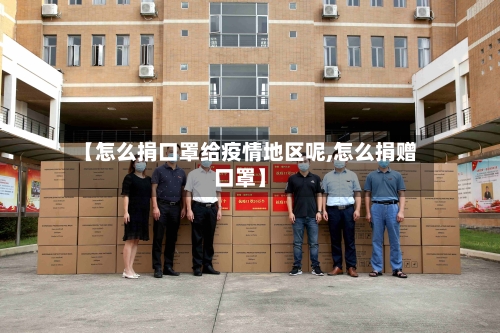 【怎么捐口罩给疫情地区呢,怎么捐赠口罩】-第3张图片
