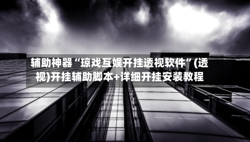 辅助神器“琼戏互娱开挂透视软件”(透视)开挂辅助脚本+详细开挂安装教程-第3张图片