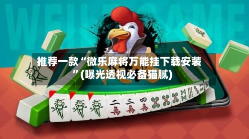 推荐一款“微乐麻将万能挂下载安装”(曝光透视必备猫腻)-第3张图片