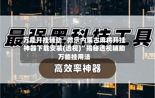 万能开挂辅助“微乐内蒙古麻将开挂神器下载安装(透视)”揭秘透视辅助万能挂用法