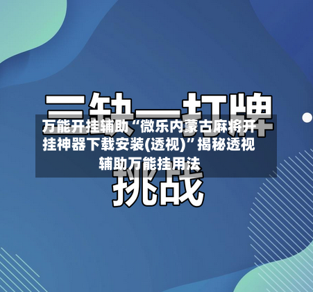 万能开挂辅助“微乐内蒙古麻将开挂神器下载安装(透视)”揭秘透视辅助万能挂用法-第2张图片