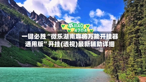 一键必胜“微乐湖南麻将万能开挂器通用版	”开挂(透视)最新辅助详细-第2张图片