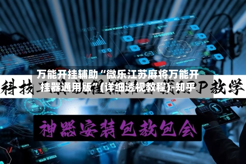 万能开挂辅助“微乐江苏麻将万能开挂器通用版”(详细透视教程)-知乎-第3张图片
