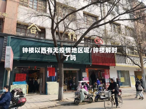 钟楼以西有无疫情地区呢/钟楼解封了吗-第3张图片