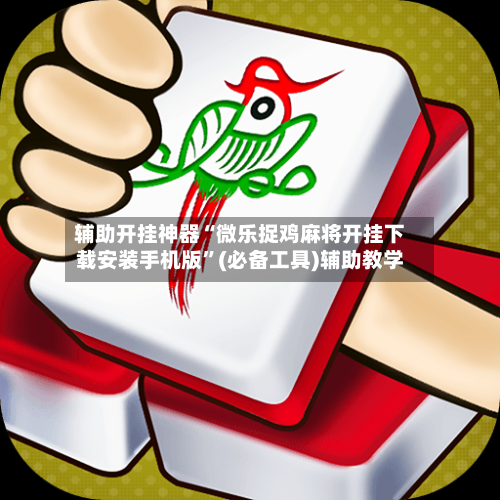 辅助开挂神器“微乐捉鸡麻将开挂下载安装手机版”(必备工具)辅助教学-第2张图片