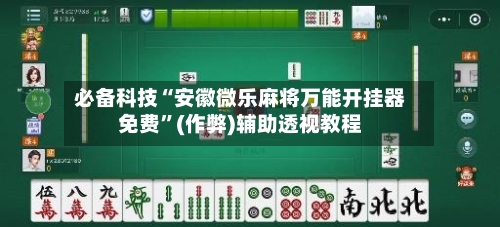 必备科技“安徽微乐麻将万能开挂器免费”(作弊)辅助透视教程-第3张图片