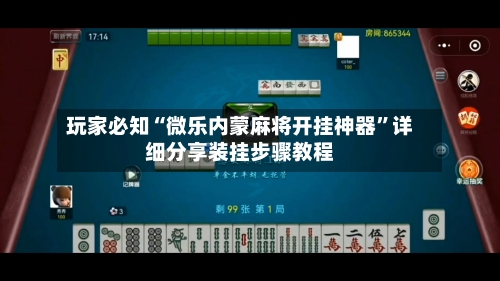 玩家必知“微乐内蒙麻将开挂神器	”详细分享装挂步骤教程-第2张图片