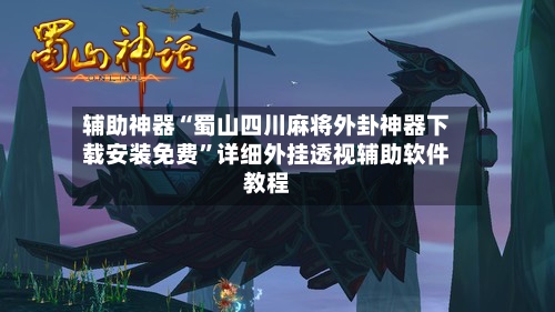 辅助神器“蜀山四川麻将外卦神器下载安装免费”详细外挂透视辅助软件教程