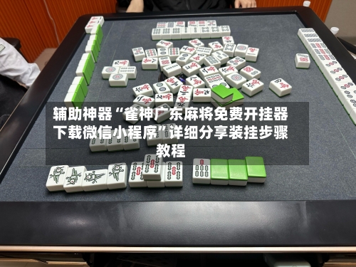 辅助神器“雀神广东麻将免费开挂器下载微信小程序”详细分享装挂步骤教程-第2张图片