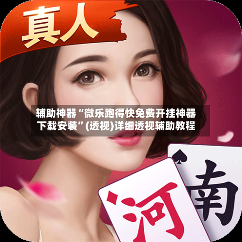 辅助神器“微乐跑得快免费开挂神器下载安装	”(透视)详细透视辅助教程-第2张图片