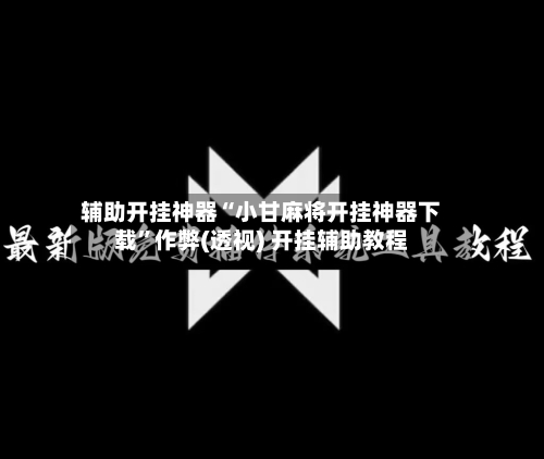 辅助开挂神器“小甘麻将开挂神器下载”作弊(透视) 开挂辅助教程-第2张图片