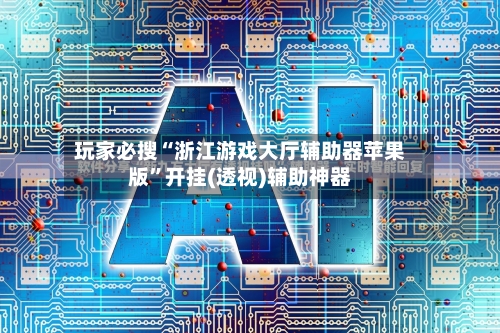 玩家必搜“浙江游戏大厅辅助器苹果版	”开挂(透视)辅助神器-第2张图片