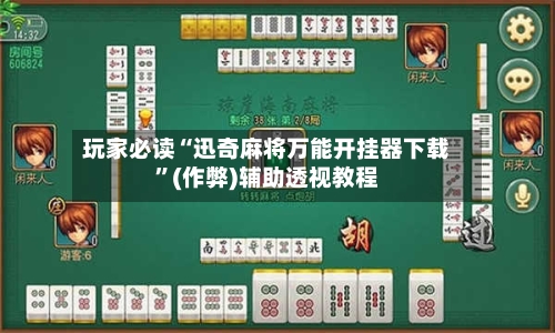 玩家必读“迅奇麻将万能开挂器下载”(作弊)辅助透视教程-第3张图片