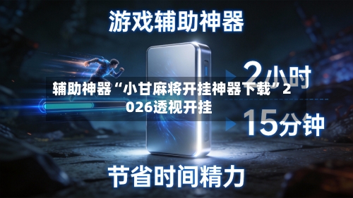 辅助神器“小甘麻将开挂神器下载”2026透视开挂-第2张图片