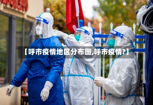 【呼市疫情地区分布图,呼市疫情?】