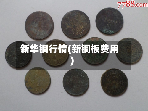新华铜行情(新铜板费用)-第2张图片