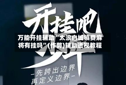 万能开挂辅助“太浪白城镇赉麻将有挂吗”(作弊)辅助透视教程