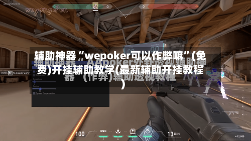 辅助神器“wepoker可以作弊嘛	”(免费)开挂辅助教学(最新辅助开挂教程)-第2张图片