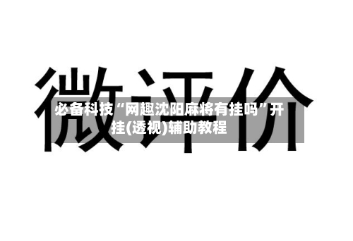必备科技“网趣沈阳麻将有挂吗”开挂(透视)辅助教程-第3张图片