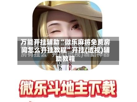 万能开挂辅助“微乐麻将免费房间怎么开挂教程”开挂(透视)辅助教程