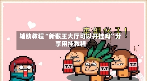 辅助教程“新猴王大厅可以开挂吗	”分享用挂教程-第2张图片