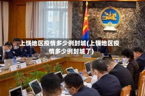 上饶地区疫情多少例封城(上饶地区疫情多少例封城了)