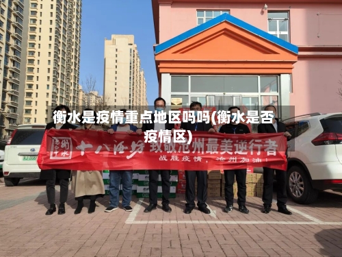 衡水是疫情重点地区吗吗(衡水是否疫情区)-第2张图片