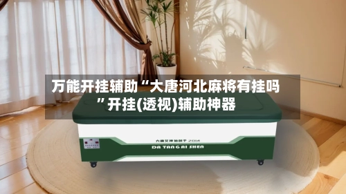 万能开挂辅助“大唐河北麻将有挂吗	”开挂(透视)辅助神器-第3张图片