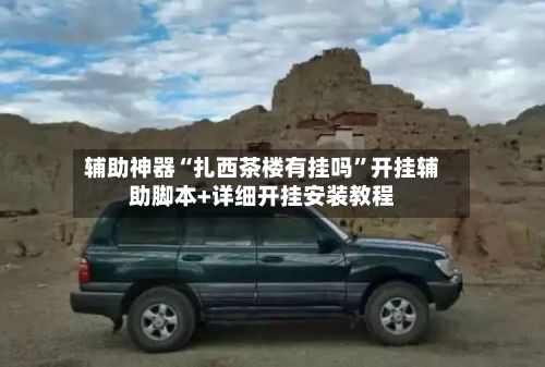 辅助神器“扎西茶楼有挂吗”开挂辅助脚本+详细开挂安装教程