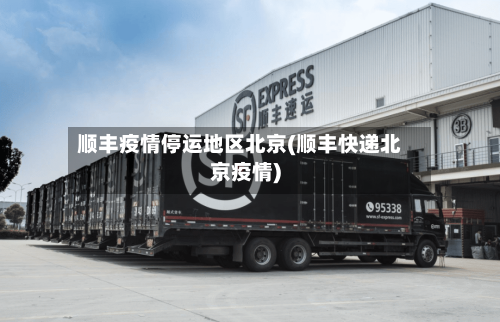 顺丰疫情停运地区北京(顺丰快递北京疫情)-第2张图片